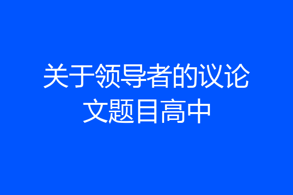 关于领导者的议论文题目高中