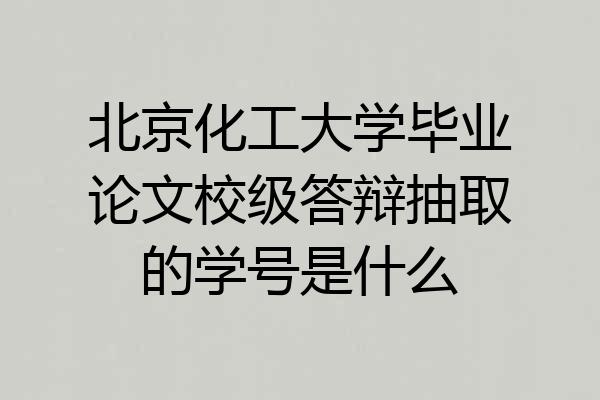 北京化工大学毕业论文校级答辩抽取的学号是什么
