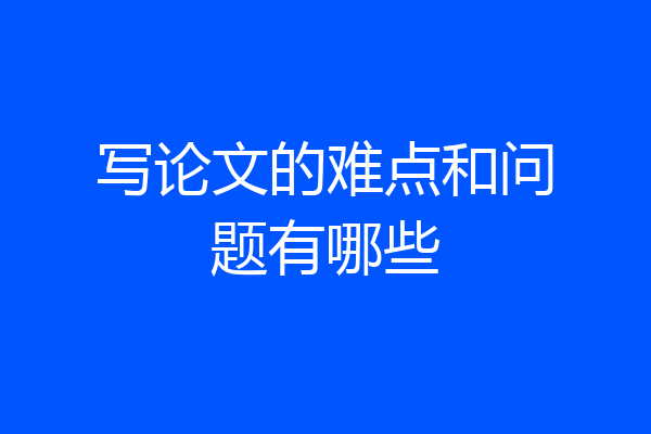 写论文的难点和问题有哪些