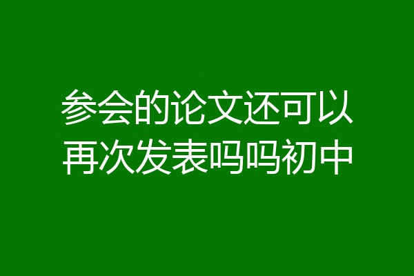 参会的论文还可以再次发表吗吗初中