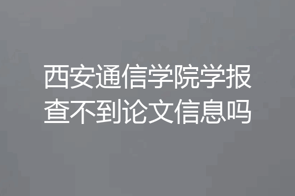 西安通信学院学报查不到论文信息吗