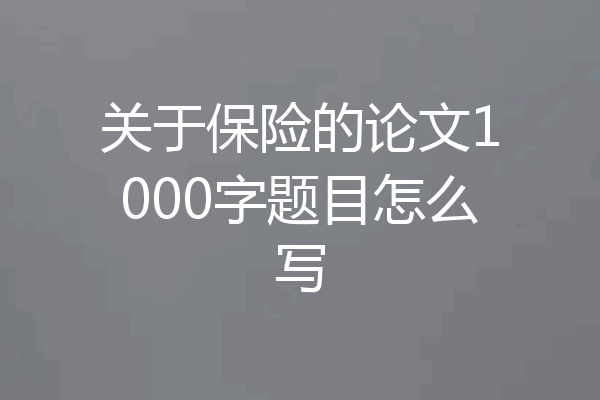 关于保险的论文1000字题目怎么写
