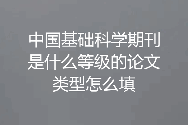 中国基础科学期刊是什么等级的论文类型怎么填