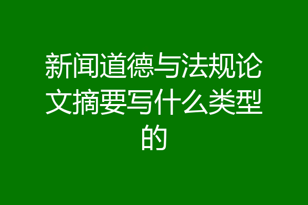 新闻道德与法规论文摘要写什么类型的