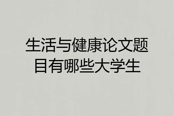 生活与健康论文题目有哪些大学生