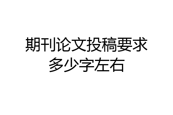 期刊论文投稿要求多少字左右