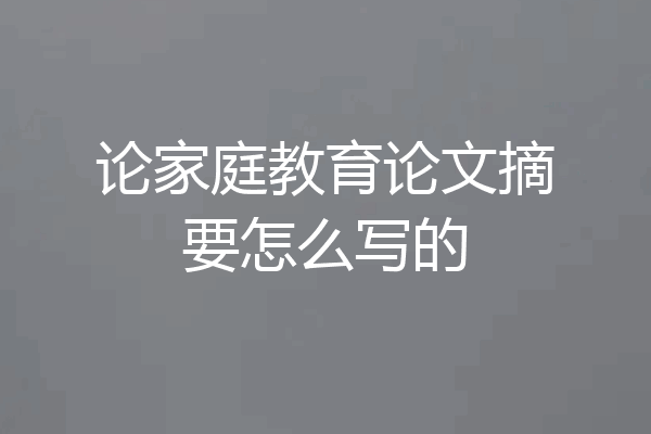 论家庭教育论文摘要怎么写的