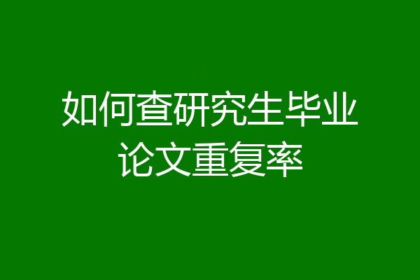 如何查研究生毕业论文重复率