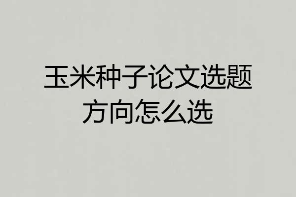 玉米种子论文选题方向怎么选