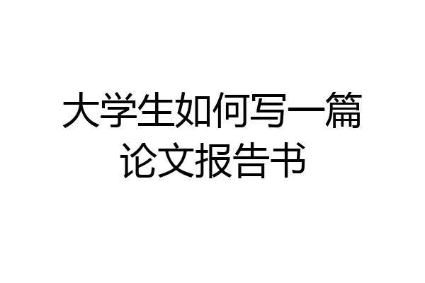 大学生如何写一篇论文报告书