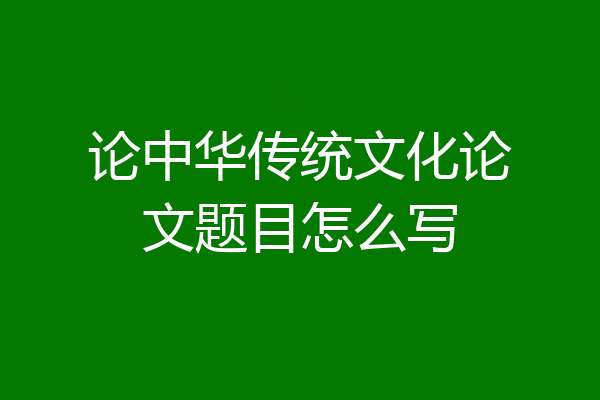 论中华传统文化论文题目怎么写