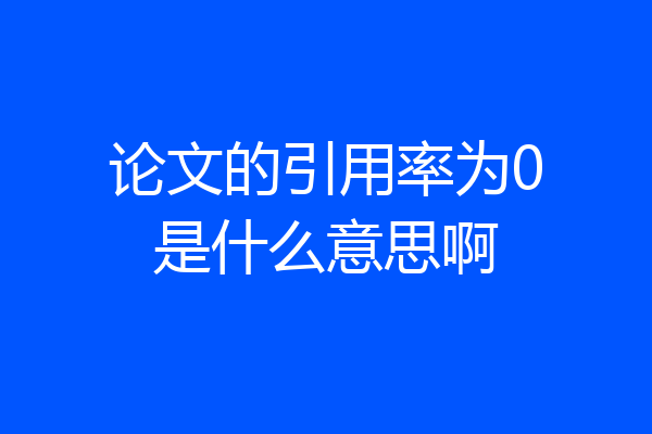论文的引用率为0是什么意思啊