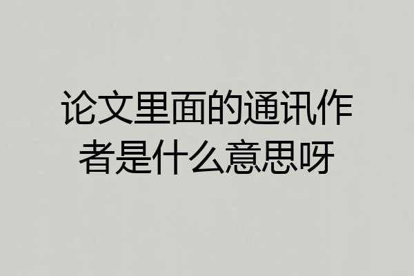 论文里面的通讯作者是什么意思呀