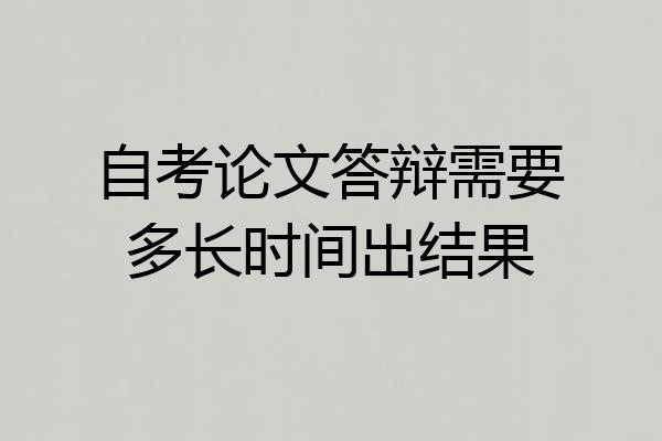 自考论文答辩需要多长时间出结果