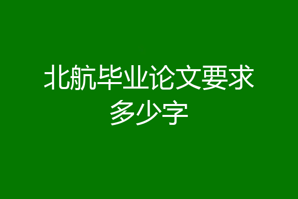 北航毕业论文要求多少字