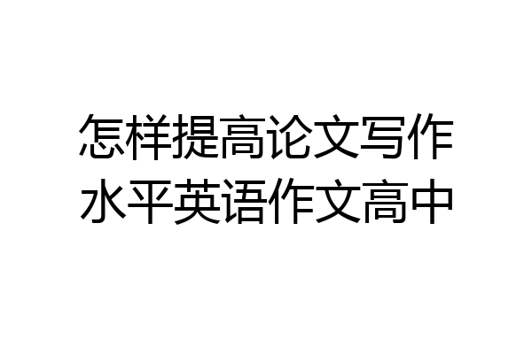怎样提高论文写作水平英语作文高中