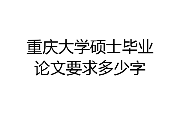 重庆大学硕士毕业论文要求多少字