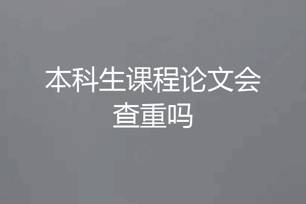 本科生课程论文会查重吗
