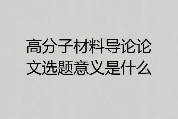 高分子材料导论论文选题意义是什么