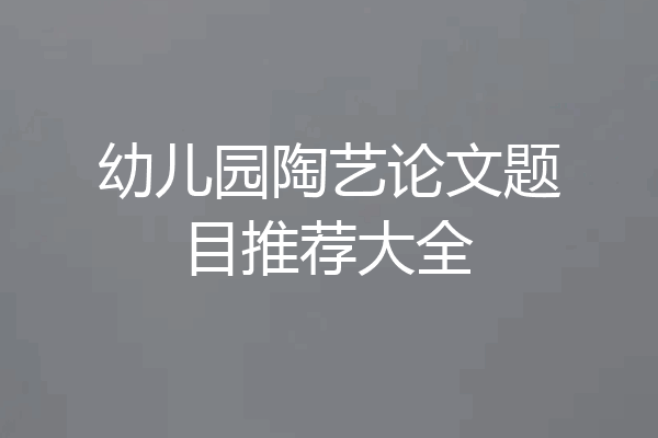 幼儿园陶艺论文题目推荐大全