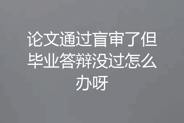 论文通过盲审了但毕业答辩没过怎么办呀