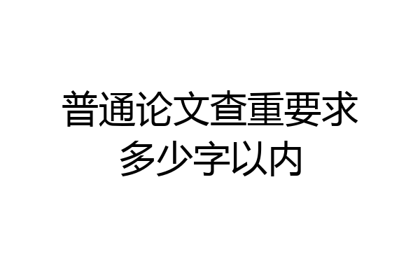 普通论文查重要求多少字以内