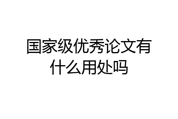 国家级优秀论文有什么用处吗