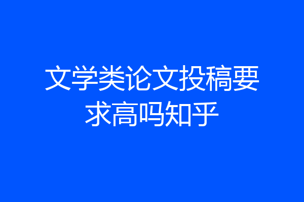 文学类论文投稿要求高吗知乎