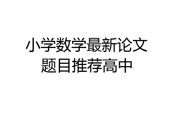 小学数学最新论文题目推荐高中