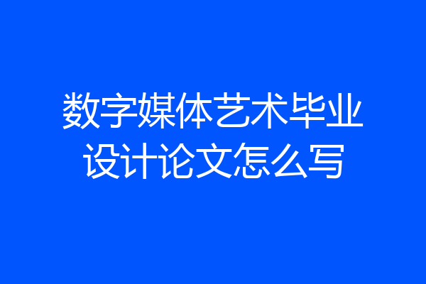 数字媒体艺术毕业设计论文怎么写