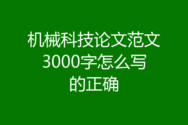 机械科技论文范文3000字怎么写的正确