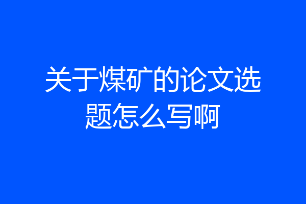 关于煤矿的论文选题怎么写啊