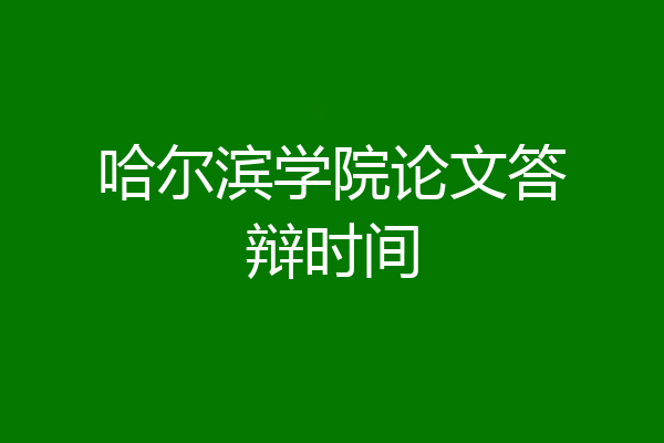 哈尔滨学院论文答辩时间