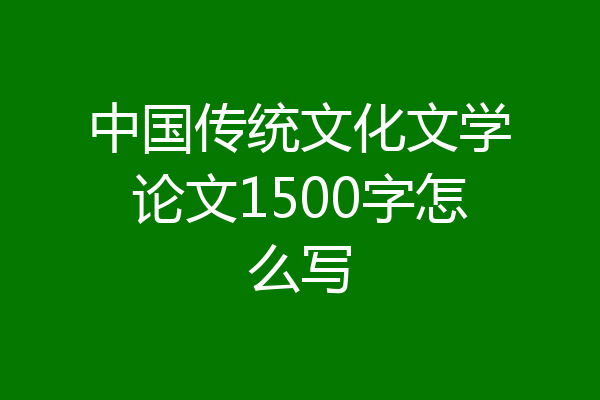 中国传统文化文学论文1500字怎么写