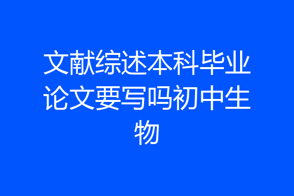 文献综述本科毕业论文要写吗初中生物