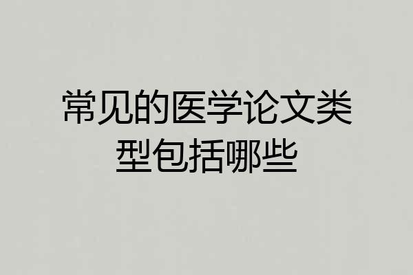 常见的医学论文类型包括哪些