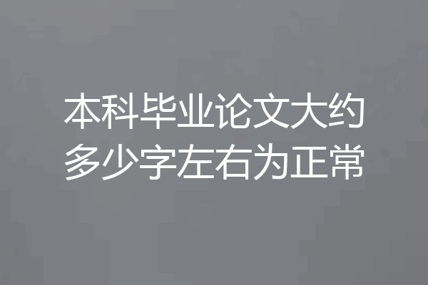 本科毕业论文大约多少字左右为正常