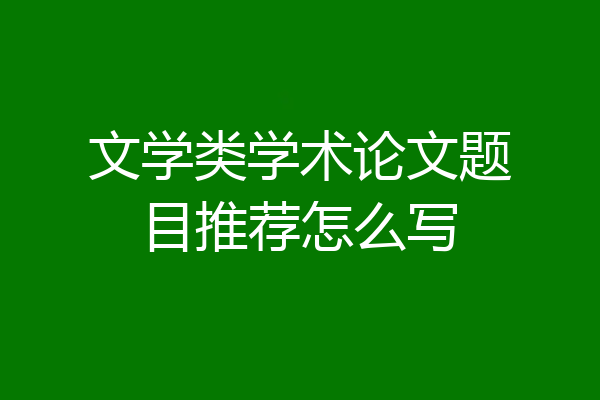 文学类学术论文题目推荐怎么写