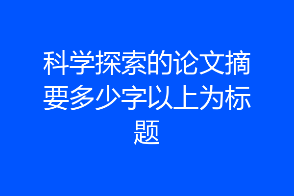 科学探索的论文摘要多少字以上为标题
