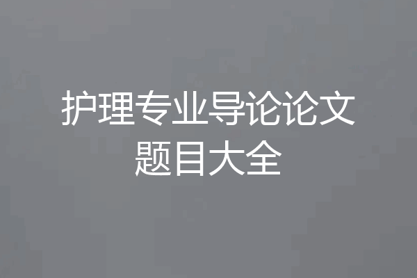 护理专业导论论文题目大全