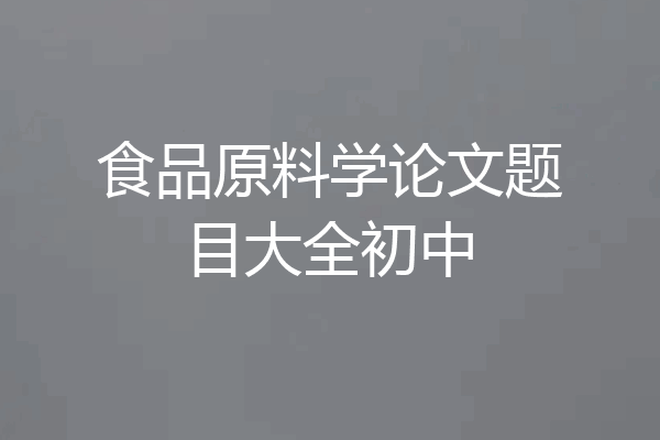 食品原料学论文题目大全初中
