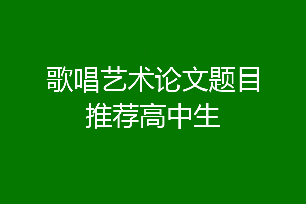 歌唱艺术论文题目推荐高中生