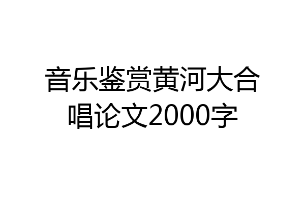 音乐鉴赏黄河大合唱论文2000字