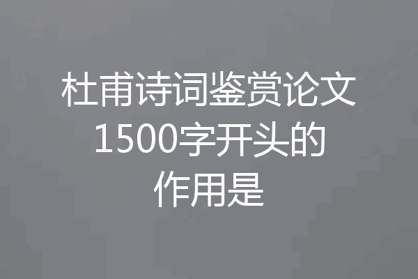 杜甫诗词鉴赏论文1500字开头的作用是