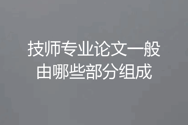 技师专业论文一般由哪些部分组成