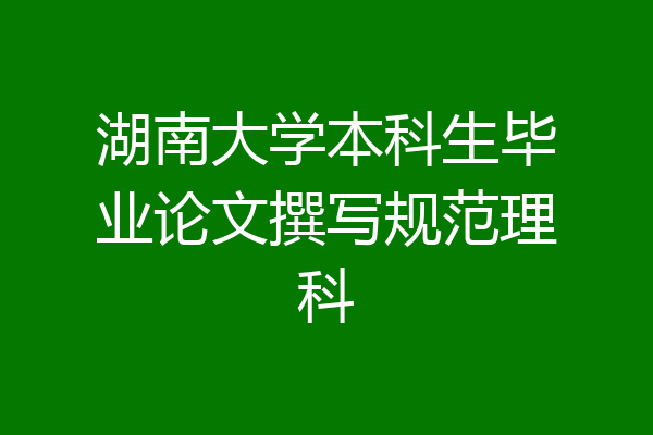 湖南大学本科生毕业论文撰写规范理科
