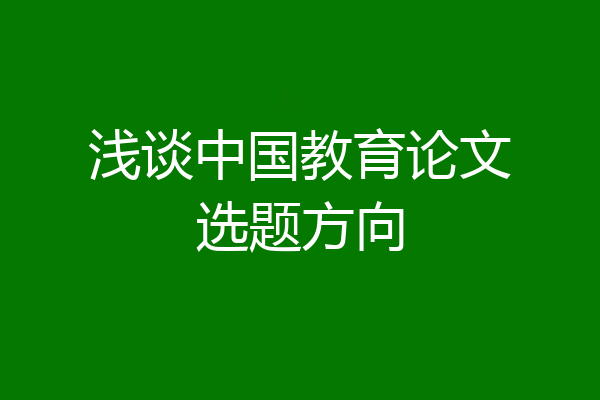 浅谈中国教育论文选题方向