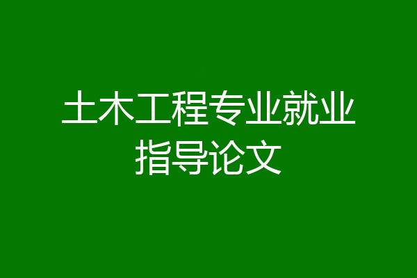 土木工程专业就业指导论文
