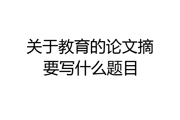 关于教育的论文摘要写什么题目