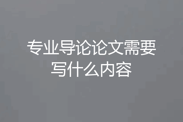 专业导论论文需要写什么内容